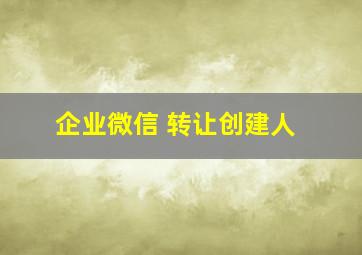 企业微信 转让创建人